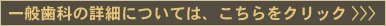 一般歯科の詳細についてはこちらをクリック